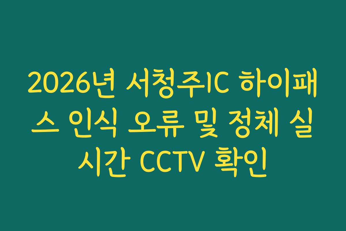 2026년 서청주IC 하이패스 인식 오류 및 정체 실시간 CCTV 확인