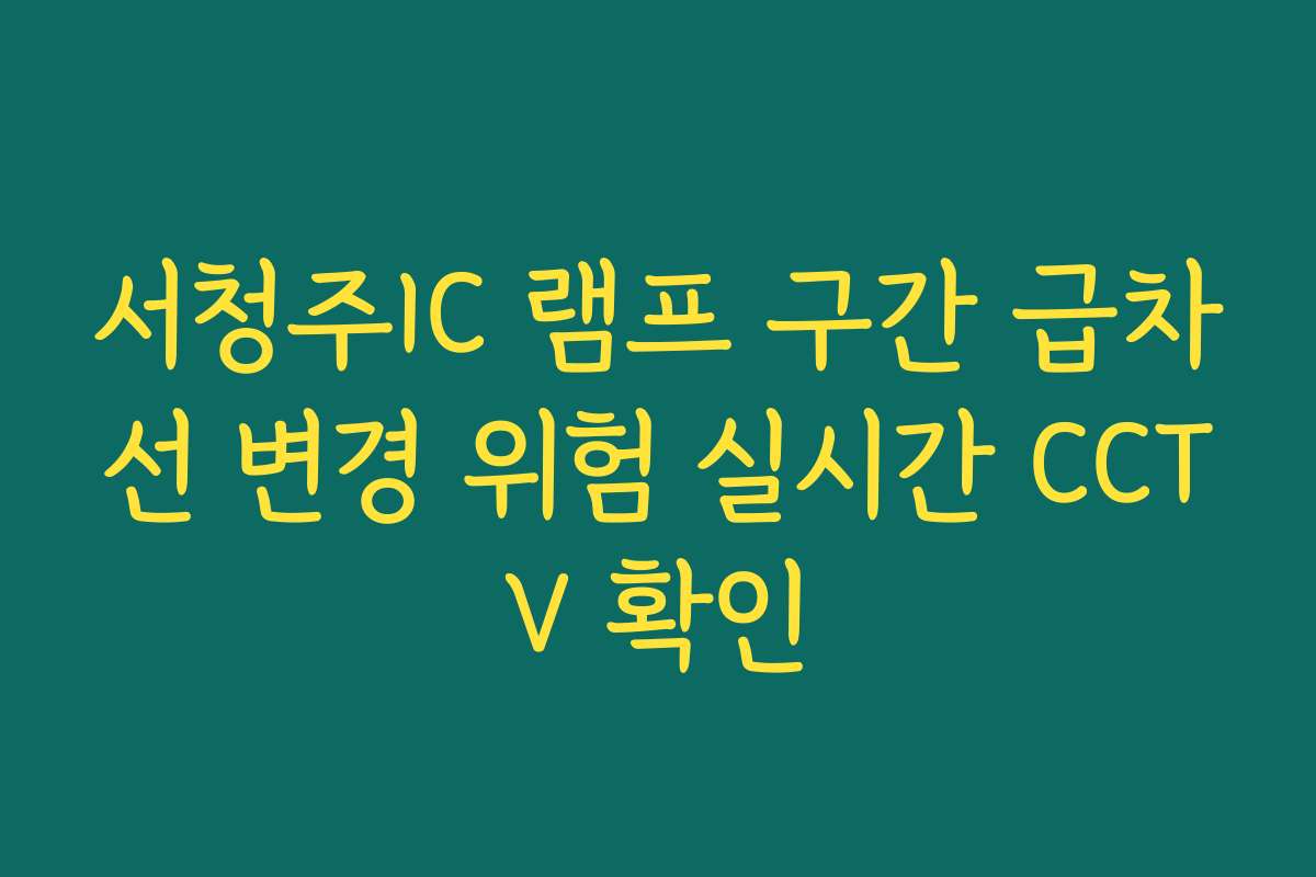 서청주IC 램프 구간 급차선 변경 위험 실시간 CCTV 확인