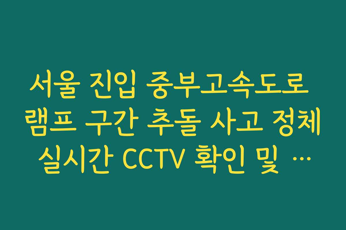 서울 진입 중부고속도로 램프 구간 추돌 사고 정체 실시간 CCTV 확인 및 대응 방법
