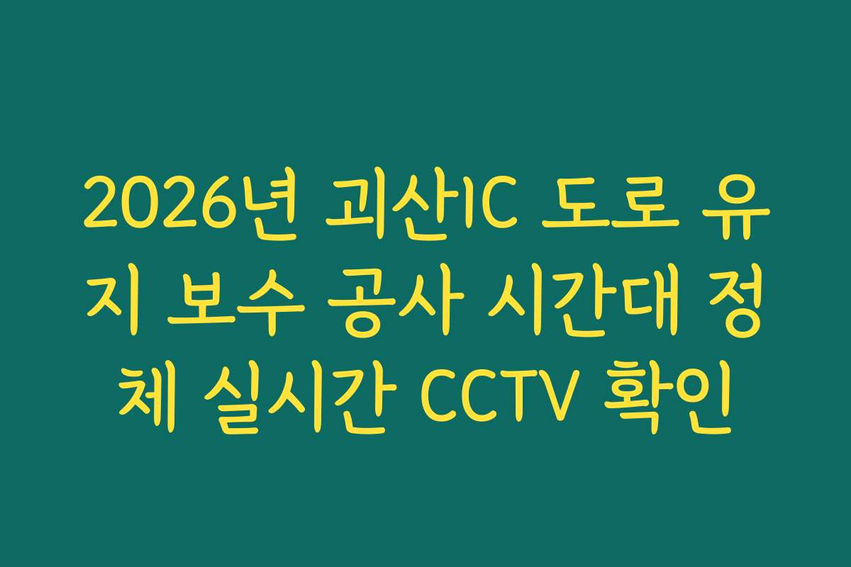2026년 괴산IC 도로 유지 보수 공사 시간대 정체 실시간 CCTV 확인 2026년 괴산IC 도로 유지 보수 공사 시간대 정체 실시간 CCTV 확인