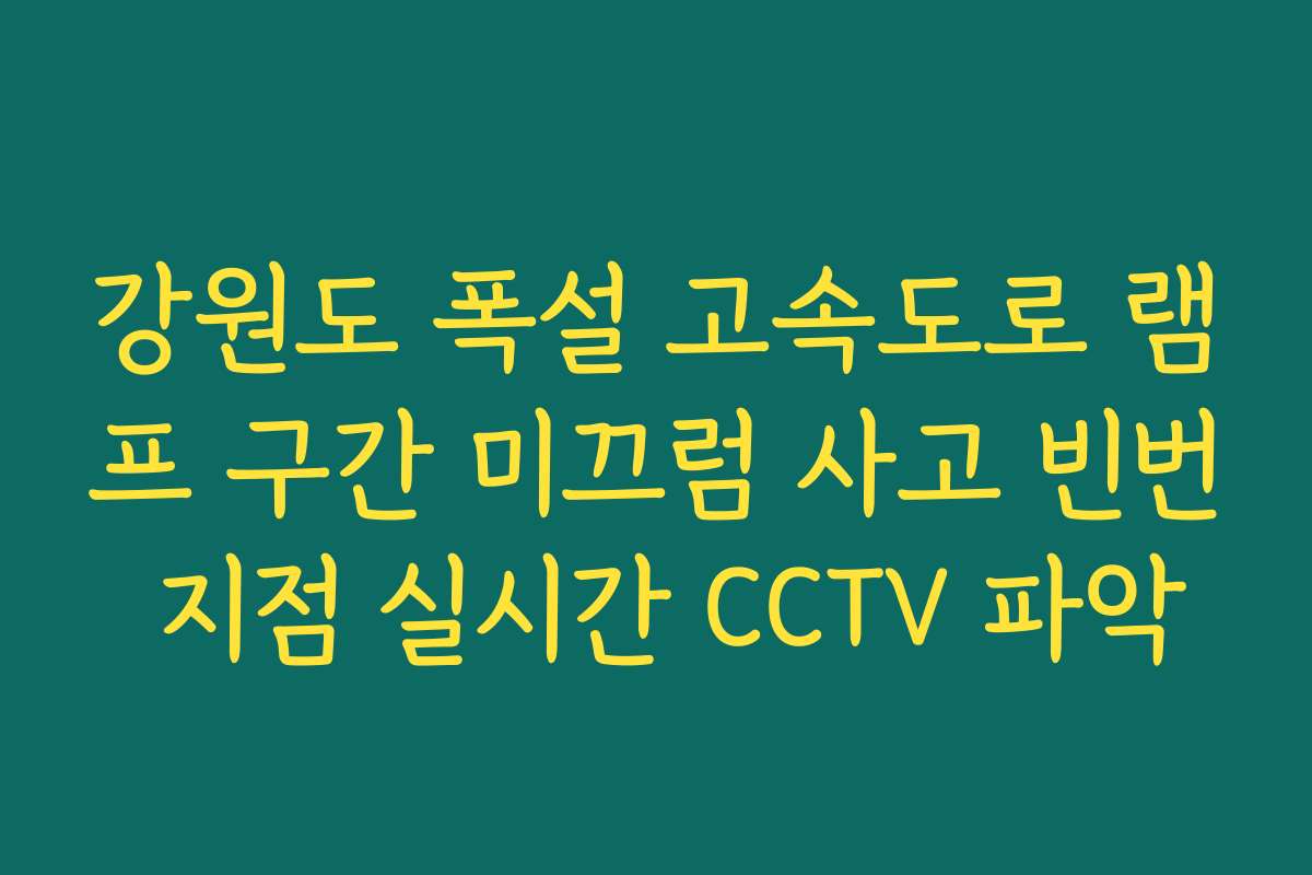강원도 폭설 고속도로 램프 구간 미끄럼 사고 빈번 지점 실시간 CCTV 파악