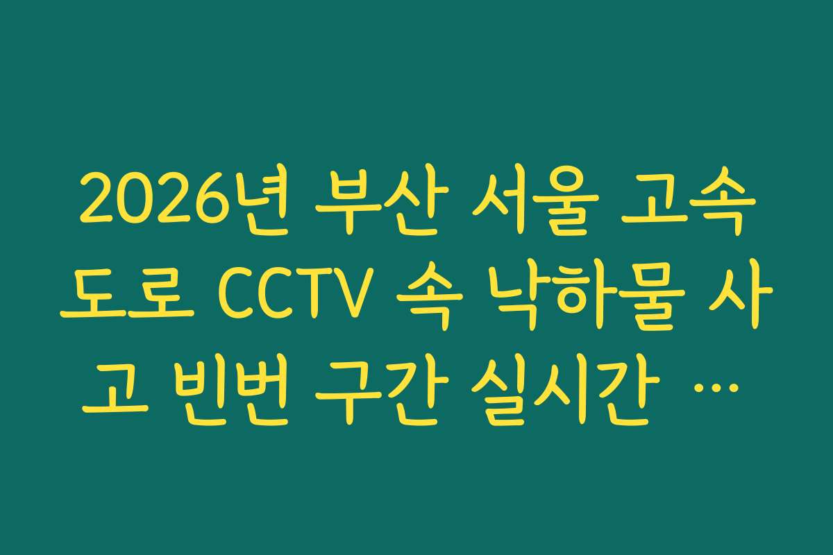 2026년 부산 서울 고속도로 CCTV 속 낙하물 사고 빈번 구간 실시간 체크 2026년 부산 서울 고속도로 CCTV 속 낙하물 사고 빈번 구간 실시간 체크
