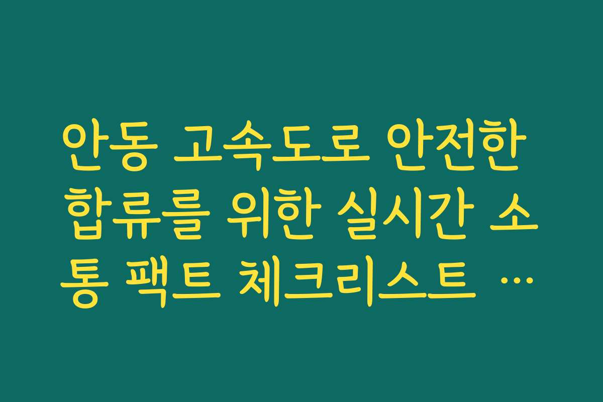 안동 고속도로 안전한 합류를 위한 실시간 소통 팩트 체크리스트 정보 안동 고속도로 안전한 합류를 위한 실시간 소통 팩트 체크리스트 정보