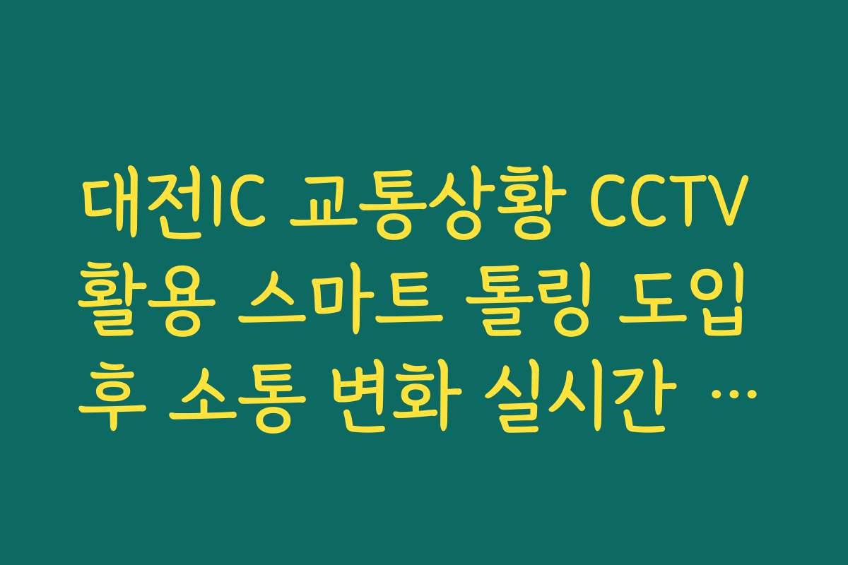대전IC 교통상황 CCTV 활용 스마트 톨링 도입 후 소통 변화 실시간 확인