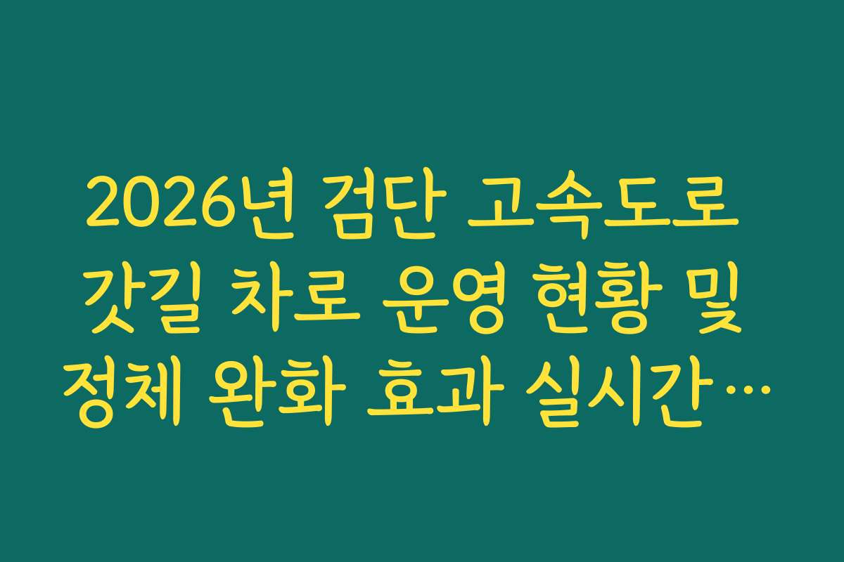 2026년 검단 고속도로 갓길 차로 운영 현황 및 정체 완화 효과 실시간 확인 2026년 검단 고속도로 갓길 차로 운영 현황 및 정체 완화 효과 실시간 확인