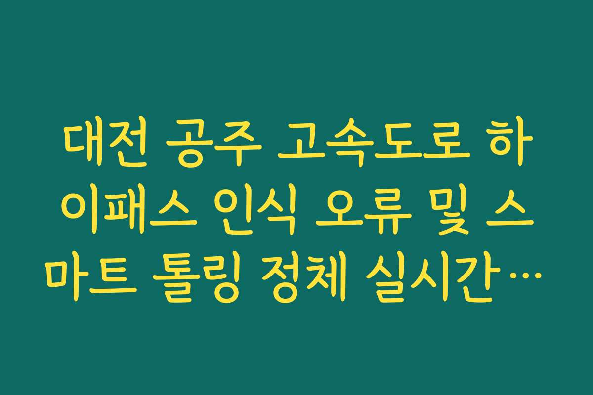 대전 공주 고속도로 하이패스 인식 오류 및 스마트 톨링 정체 실시간 확인 대전 공주 고속도로 하이패스 인식 오류 및 스마트 톨링 정체 실시간 확인