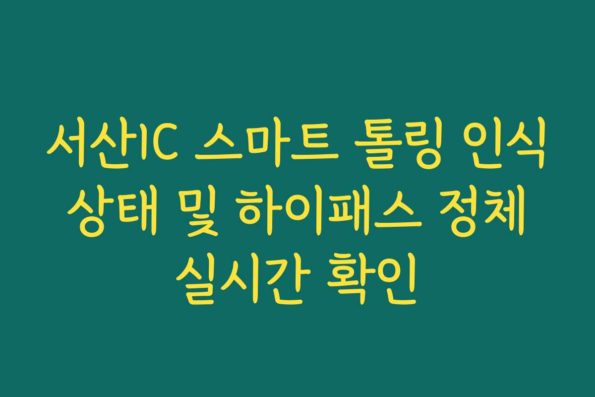 서산IC 스마트 톨링 인식 상태 및 하이패스 정체 실시간 확인 서산IC 스마트 톨링 인식 상태 및 하이패스 정체 실시간 확인
