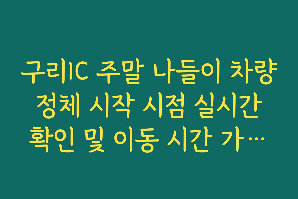 구리IC 주말 나들이 차량 정체 시작 시점 실시간 확인 및 이동 시간 가이드