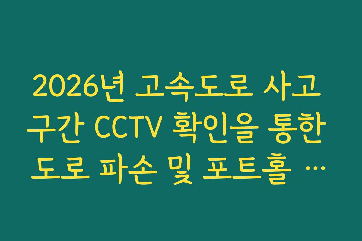 2026년 고속도로 사고 구간 CCTV 확인을 통한 도로 파손 및 포트홀 실시간 발견법
