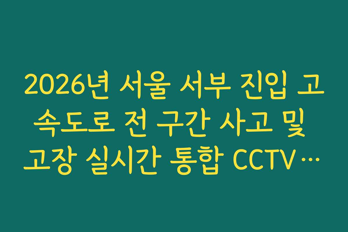 2026년 서울 서부 진입 고속도로 전 구간 사고 및 고장 실시간 통합 CCTV 확인 2026년 서울 서부 진입 고속도로 전 구간 사고 및 고장 실시간 통합 CCTV 확인