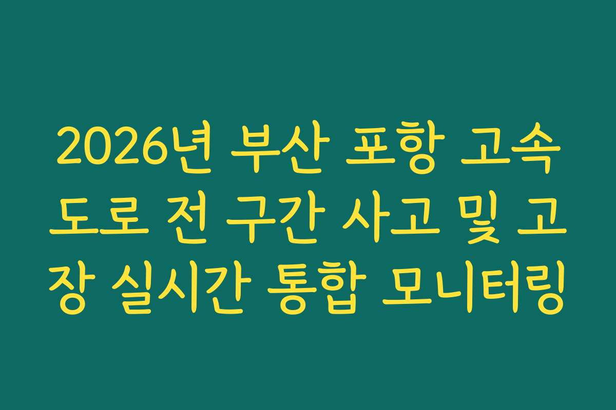 2026년 부산 포항 고속도로 전 구간 사고 및 고장 실시간 통합 모니터링 2026년 부산 포항 고속도로 전 구간 사고 및 고장 실시간 통합 모니터링