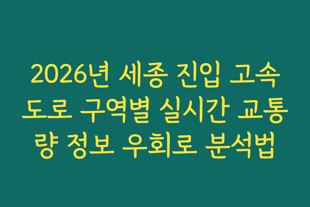 2026년 세종 진입 고속도로 구역별 실시간 교통량 정보 우회로 분석법 2026년 세종 진입 고속도로 구역별 실시간 교통량 정보 우회로 분석법