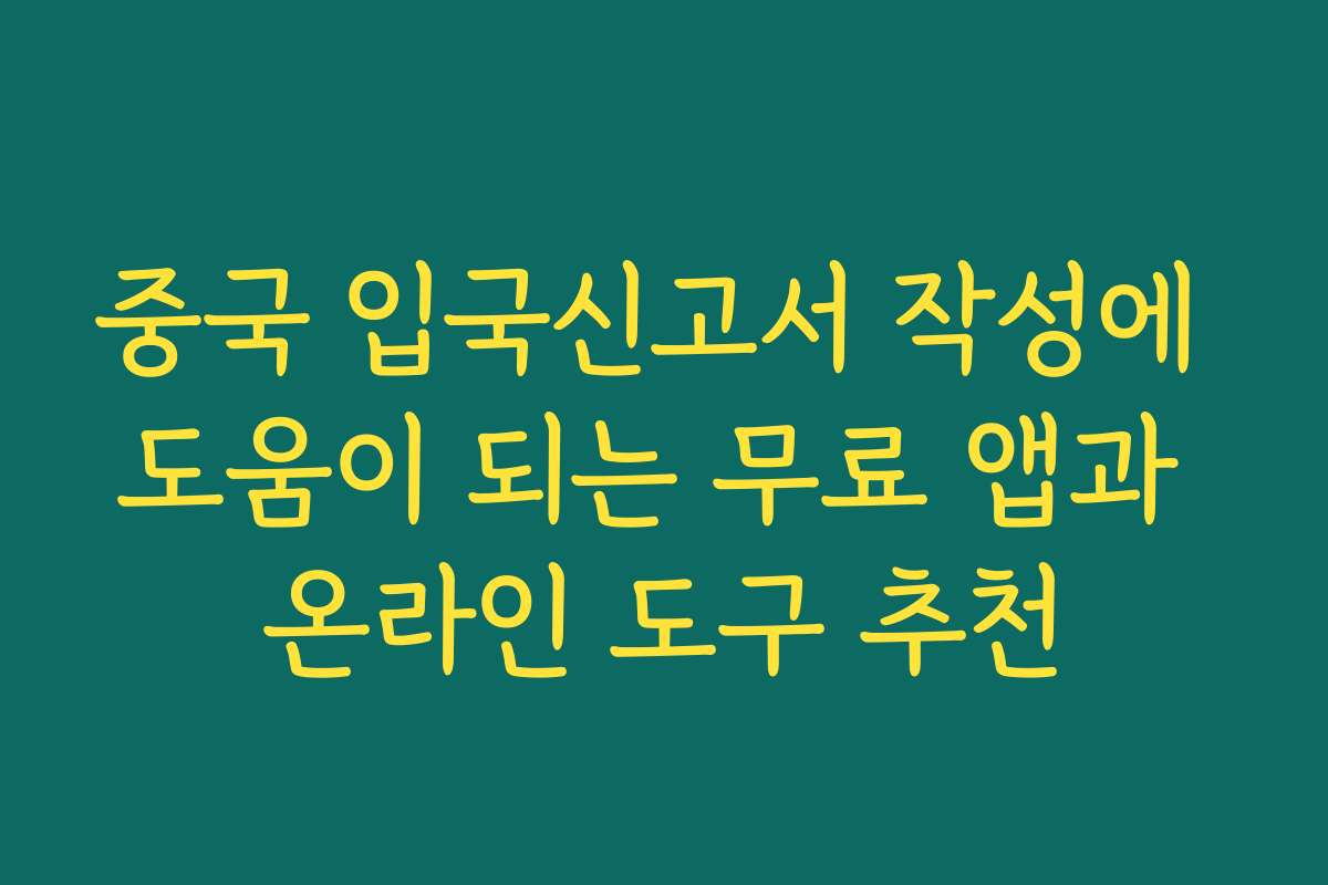 중국 입국신고서 작성에 도움이 되는 무료 앱과 온라인 도구 추천