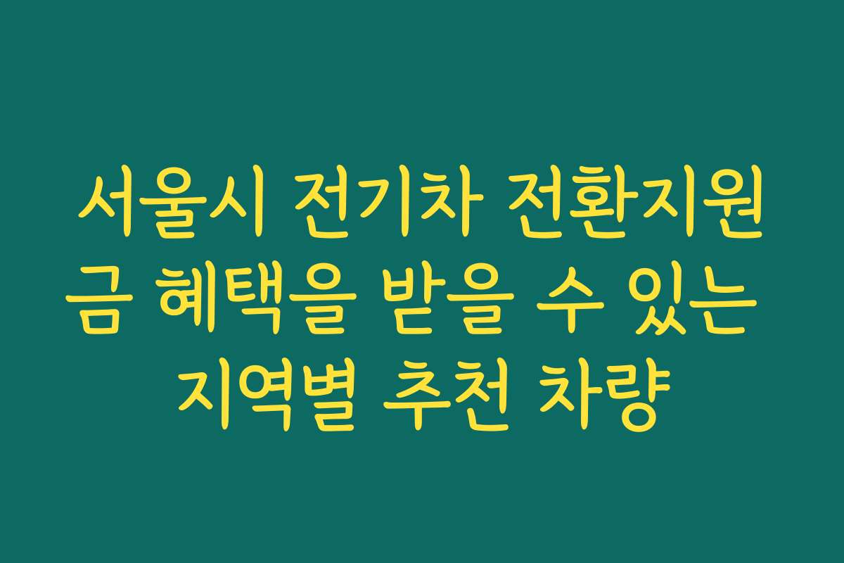 서울시 전기차 전환지원금 혜택을 받을 수 있는 지역별 추천 차량