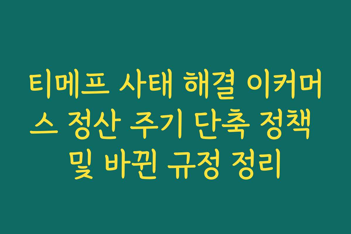 티메프 사태 해결 이커머스 정산 주기 단축 정책 및 바뀐 규정 정리