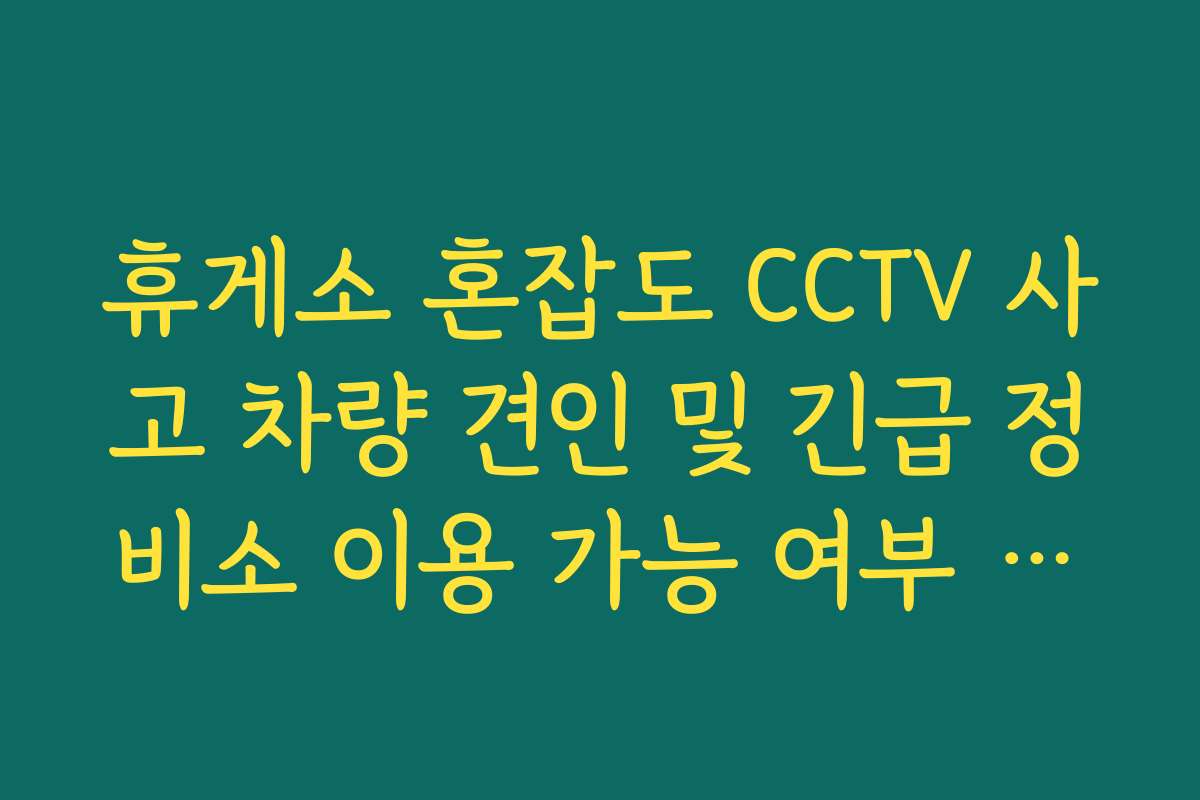 휴게소 혼잡도 CCTV 사고 차량 견인 및 긴급 정비소 이용 가능 여부 실시간 휴게소 혼잡도 CCTV 사고 차량 견인 및 긴급 정비소 이용 가능 여부 실시간