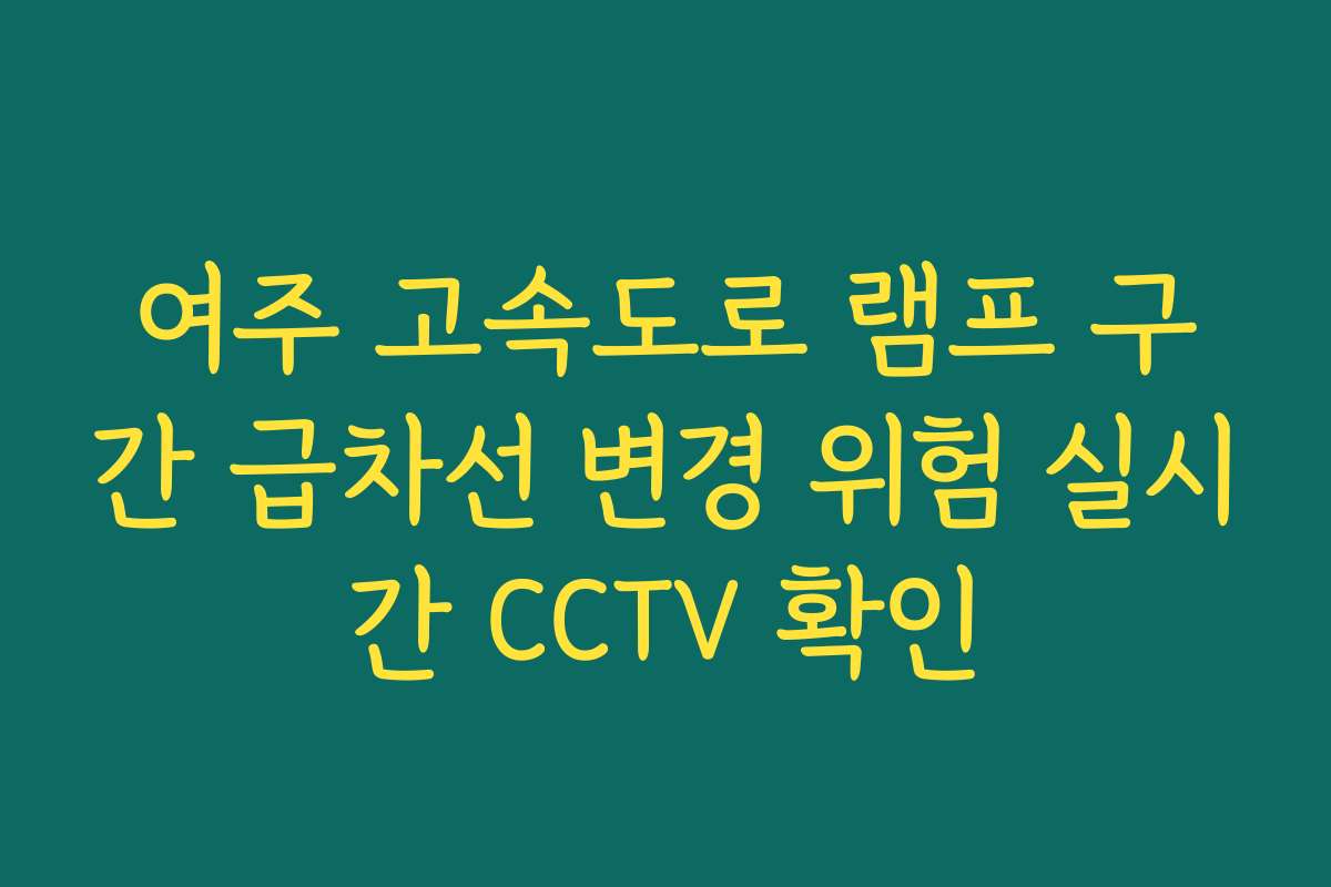 여주 고속도로 램프 구간 급차선 변경 위험 실시간 CCTV 확인