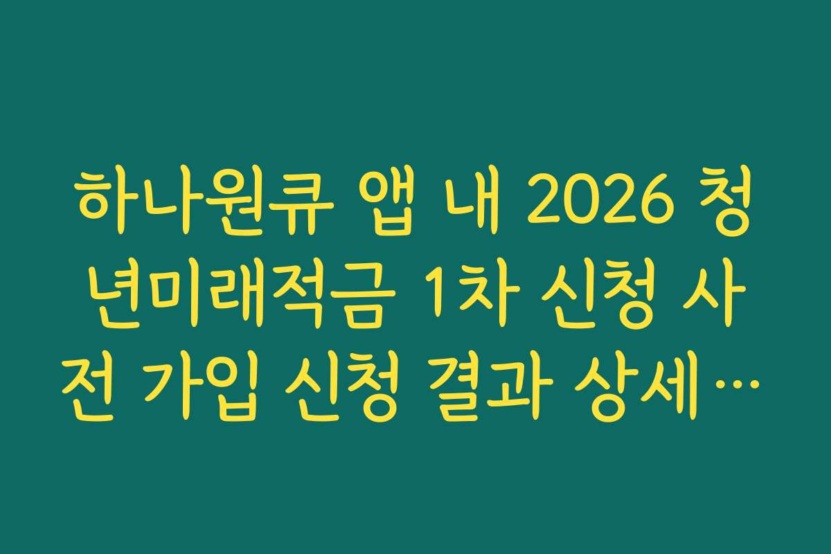 하나원큐 앱 내 2026 청년미래적금 1차 신청 사전 가입 신청 결과 상세 내역 저장
