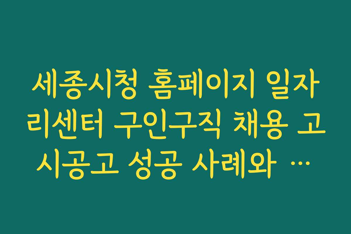 세종시청 홈페이지 일자리센터 구인구직 채용 고시공고 성공 사례와 후기 모음