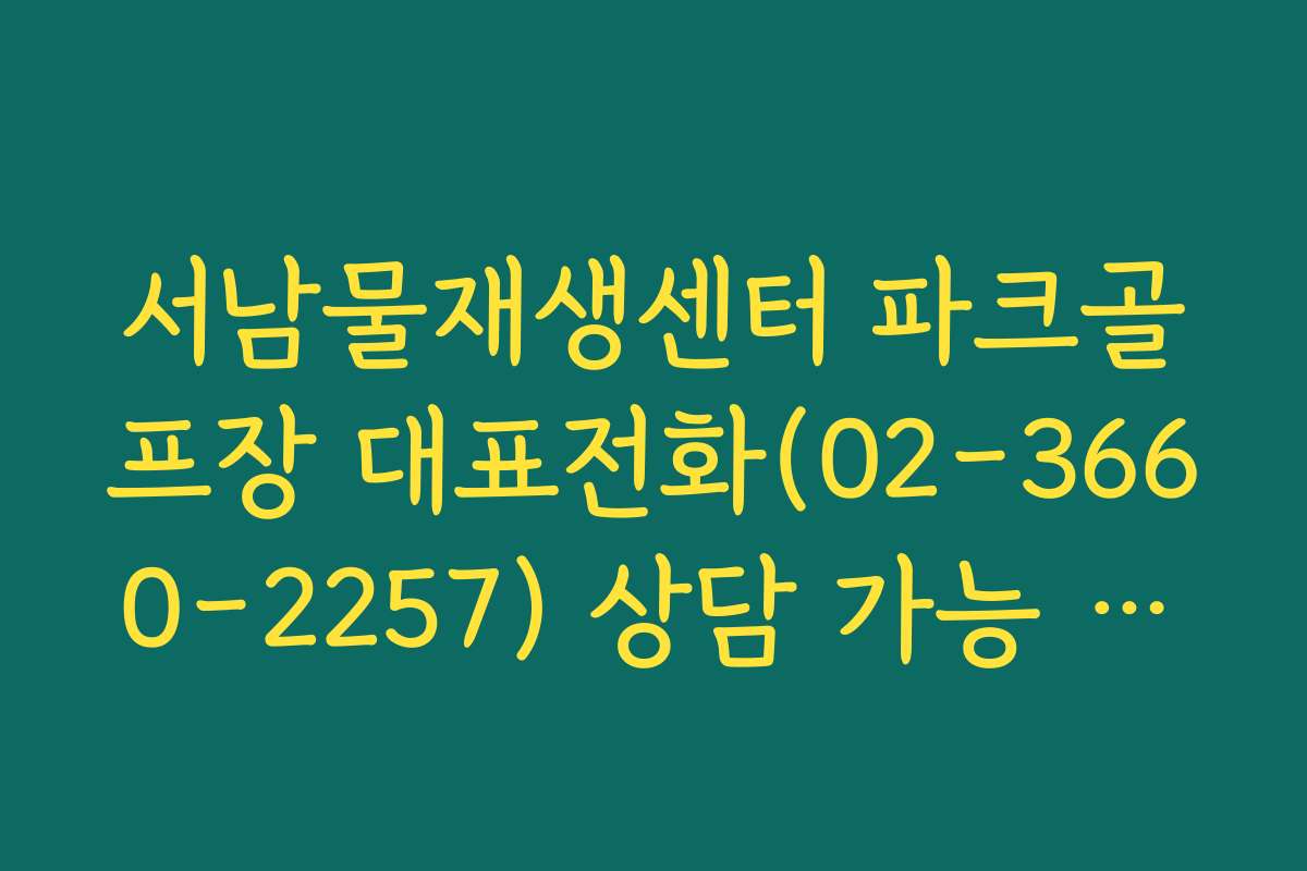 서남물재생센터 파크골프장 대표전화(02-3660-2257) 상담 가능 시간 서남물재생센터 파크골프장 대표전화(02-3660-2257) 상담 가능 시간