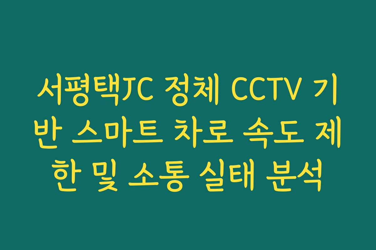 서평택JC 정체 CCTV 기반 스마트 차로 속도 제한 및 소통 실태 분석 서평택JC 정체 CCTV 기반 스마트 차로 속도 제한 및 소통 실태 분석
