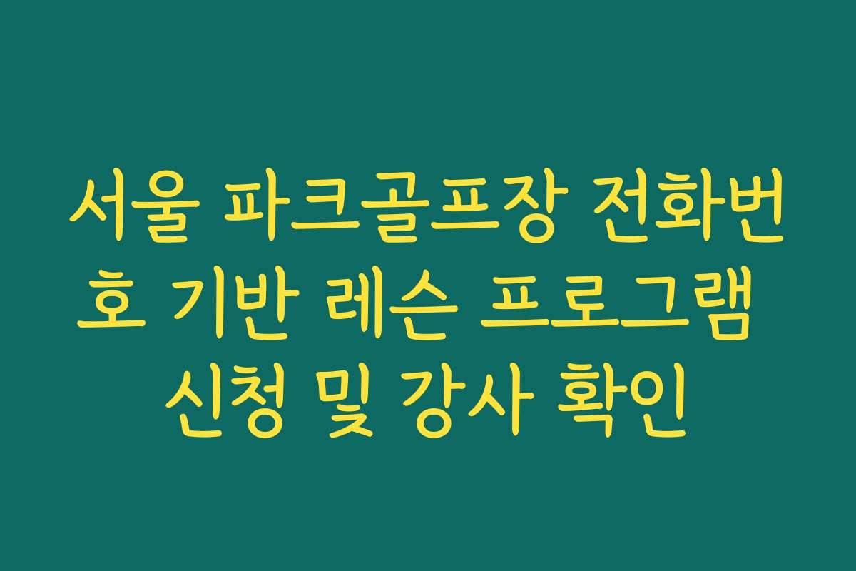 서울 파크골프장 전화번호 기반 레슨 프로그램 신청 및 강사 확인
