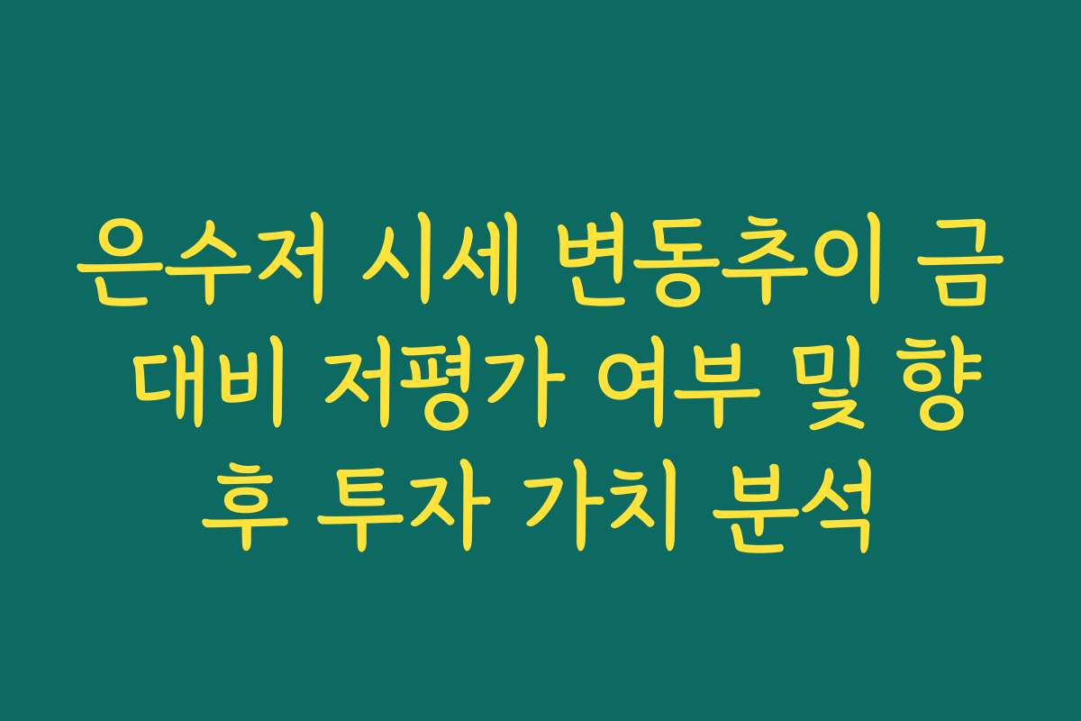 은수저 시세 변동추이 금 대비 저평가 여부 및 향후 투자 가치 분석