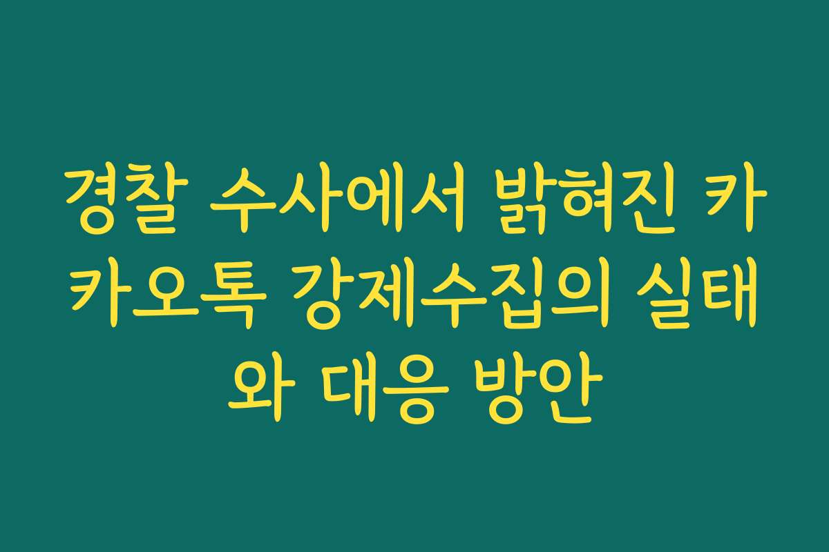 경찰 수사에서 밝혀진 카카오톡 강제수집의 실태와 대응 방안