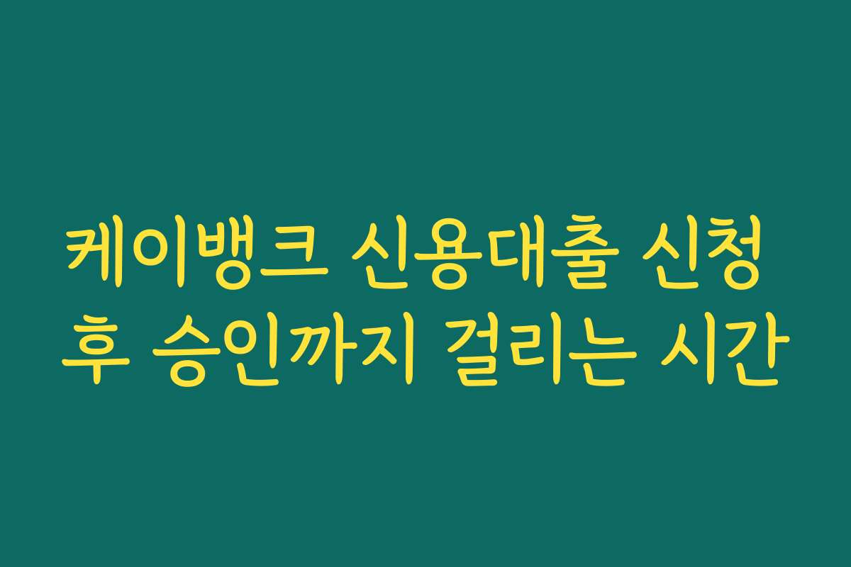 케이뱅크 신용대출 신청 후 승인까지 걸리는 시간