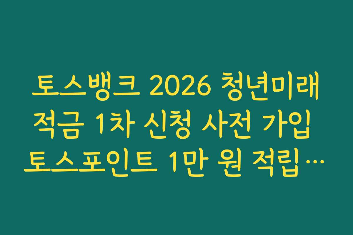 토스뱅크 2026 청년미래적금 1차 신청 사전 가입 토스포인트 1만 원 적립 조건