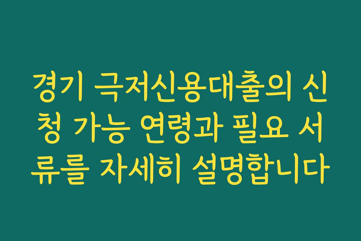 경기 극저신용대출의 신청 가능 연령과 필요 서류를 자세히 설명합니다