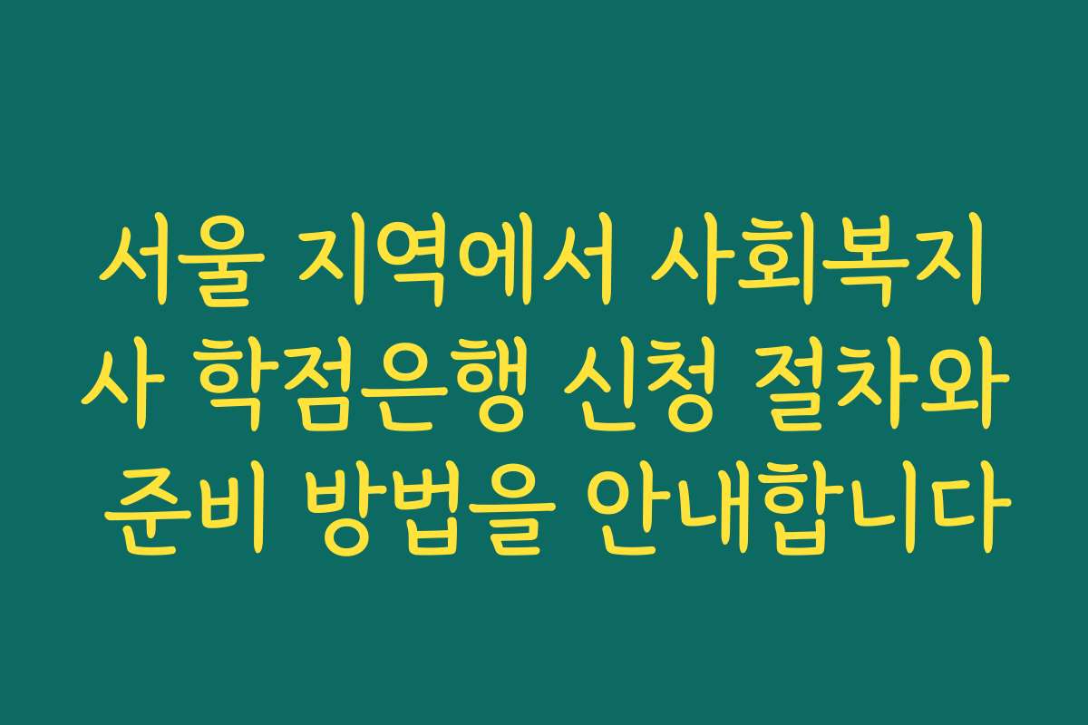서울 지역에서 사회복지사 학점은행 신청 절차와 준비 방법을 안내합니다