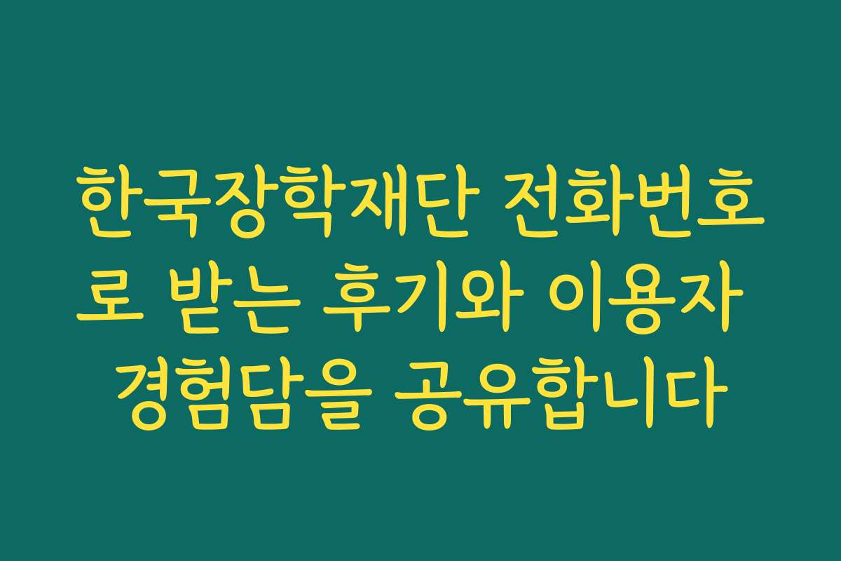한국장학재단 전화번호로 받는 후기와 이용자 경험담을 공유합니다