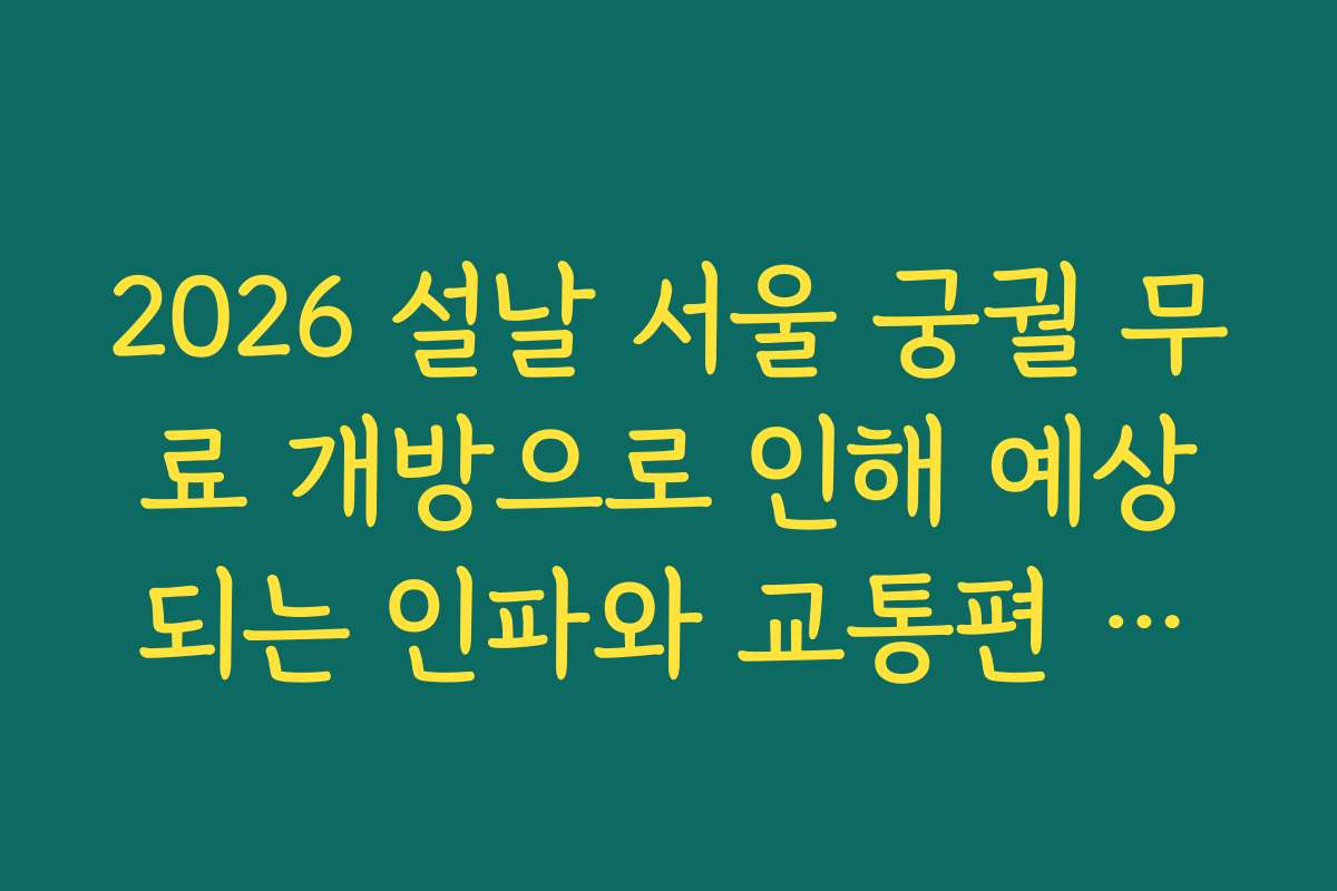 2026 설날 서울 궁궐 무료 개방으로 인해 예상되는 인파와 교통편 이용 팁을 알려드릴게요