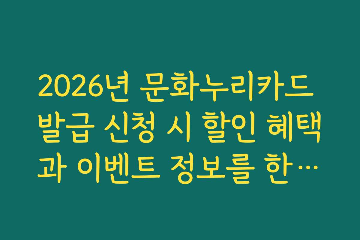 2026년 문화누리카드 발급 신청 시 할인 혜택과 이벤트 정보를 한눈에 볼 수 있나요