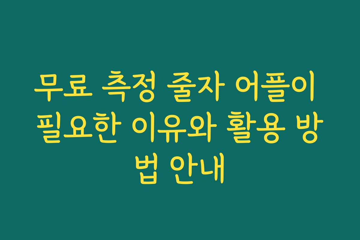 무료 측정 줄자 어플이 필요한 이유와 활용 방법 안내
