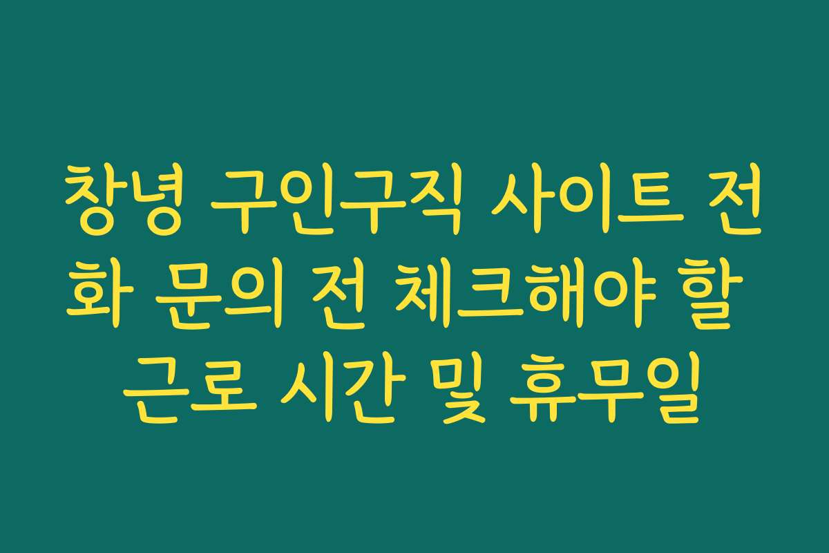 창녕 구인구직 사이트 전화 문의 전 체크해야 할 근로 시간 및 휴무일