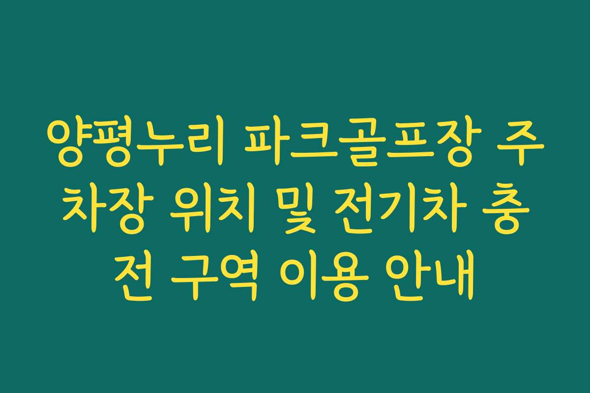양평누리 파크골프장 주차장 위치 및 전기차 충전 구역 이용 안내