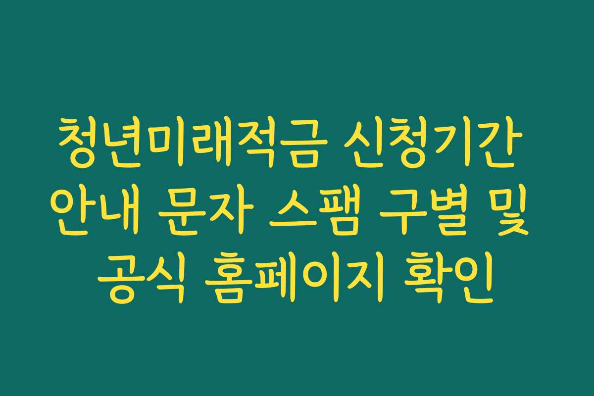 청년미래적금 신청기간 안내 문자 스팸 구별 및 공식 홈페이지 확인