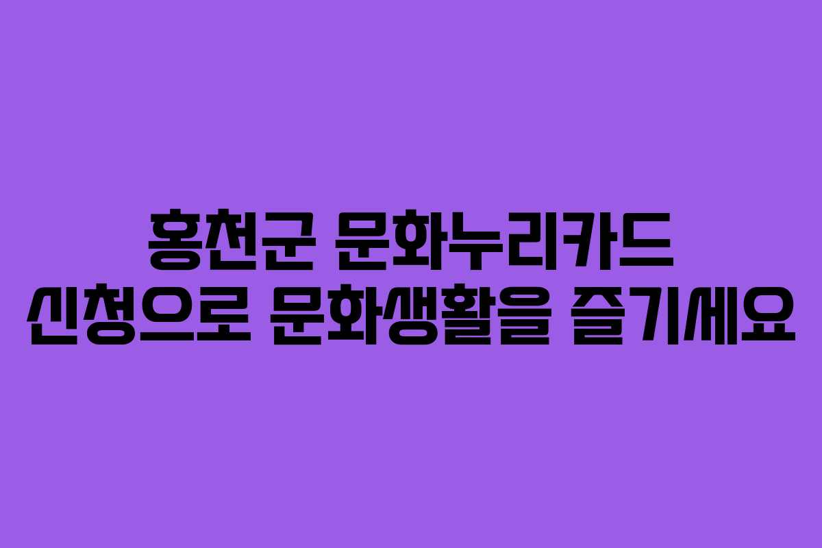 홍천군 문화누리카드 신청으로 문화생활을 즐기세요