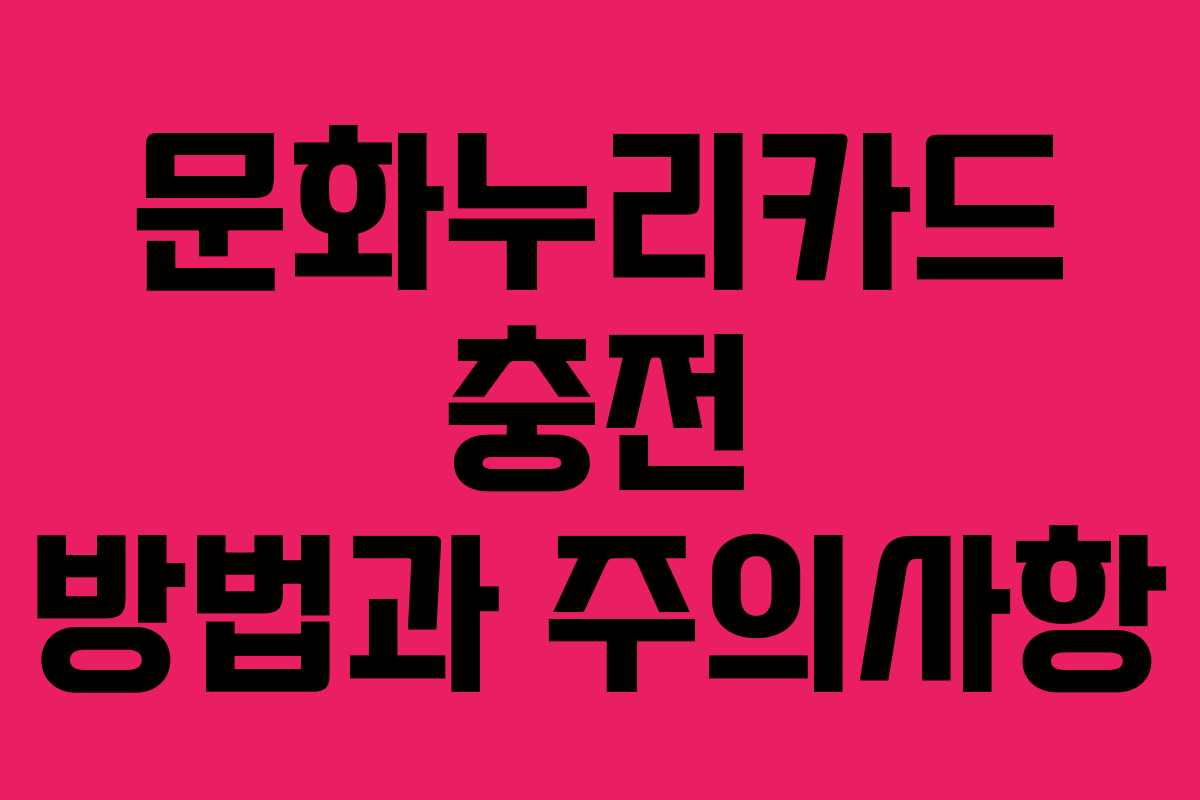 문화누리카드 충전 방법과 주의사항