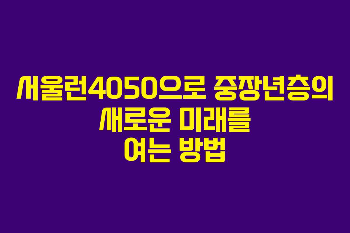서울런4050으로 중장년층의 새로운 미래를 여는 방법