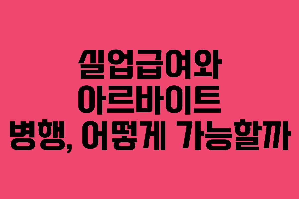 실업급여와 아르바이트 병행, 어떻게 가능할까