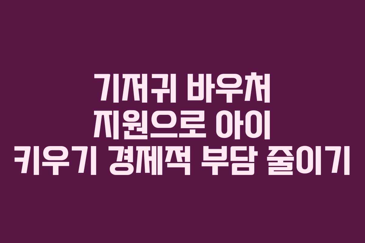 기저귀 바우처 지원으로 아이 키우기 경제적 부담 줄이기