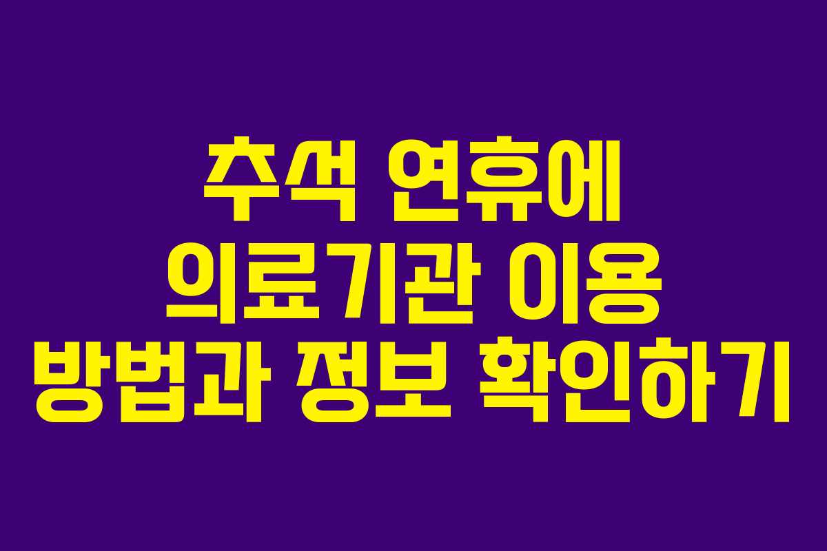 추석 연휴에 의료기관 이용 방법과 정보 확인하기