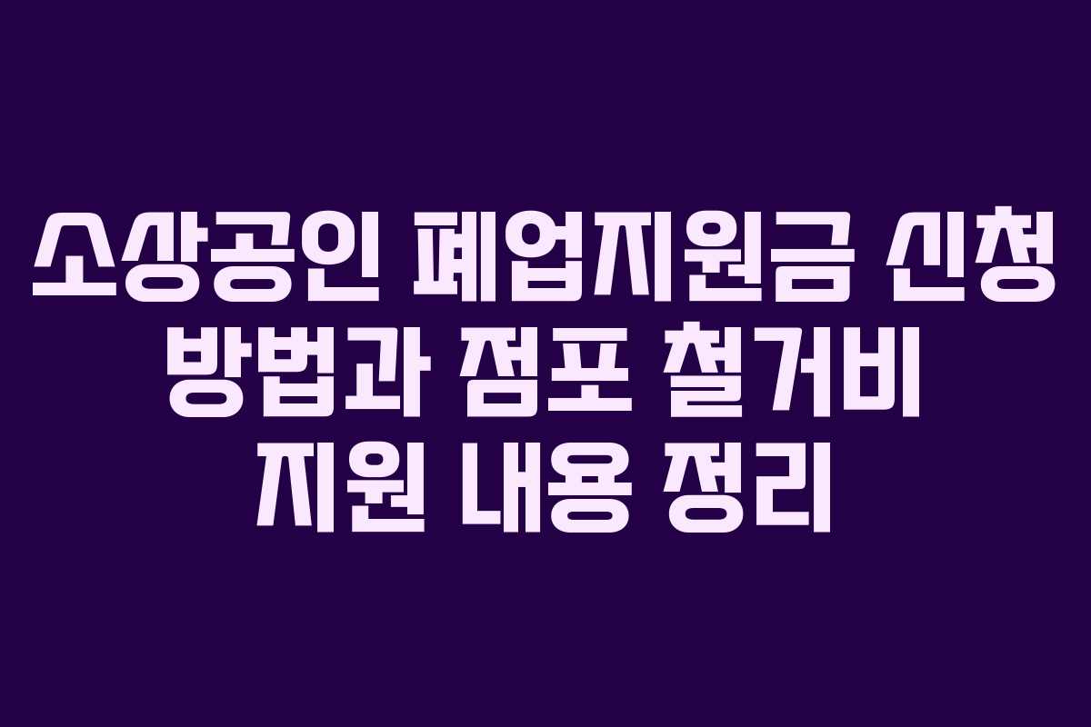 소상공인 폐업지원금 신청 방법과 점포 철거비 지원 내용 정리