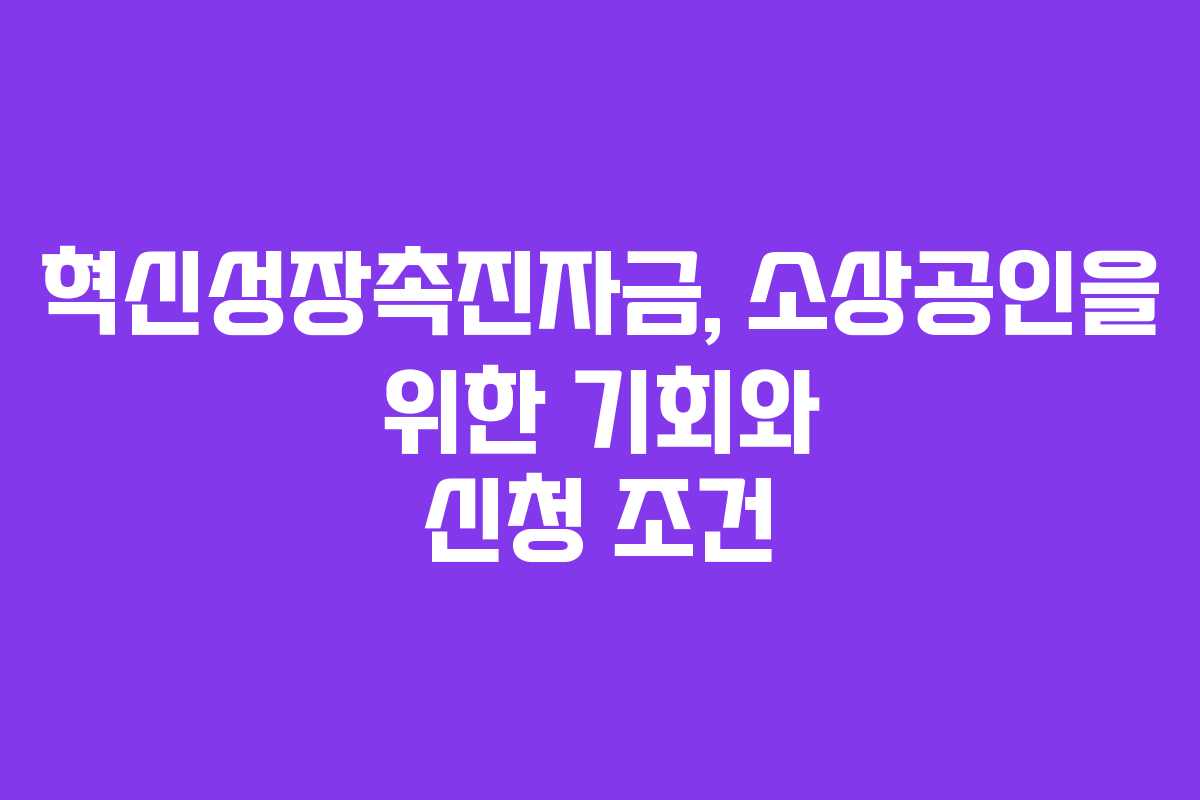 혁신성장촉진자금, 소상공인을 위한 기회와 신청 조건