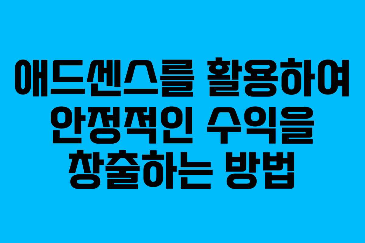 애드센스를 활용하여 안정적인 수익을 창출하는 방법