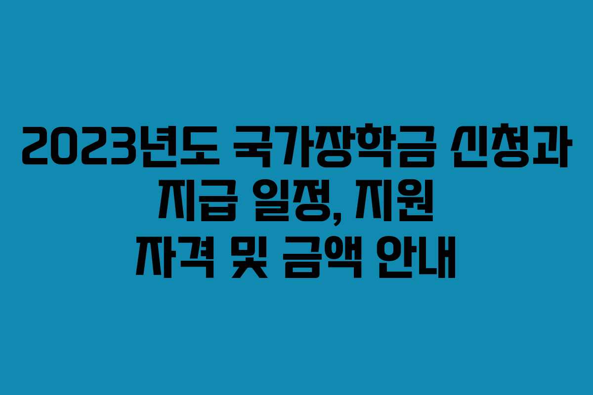 2023년도 국가장학금 신청과 지급 일정, 지원 자격 및 금액 안내