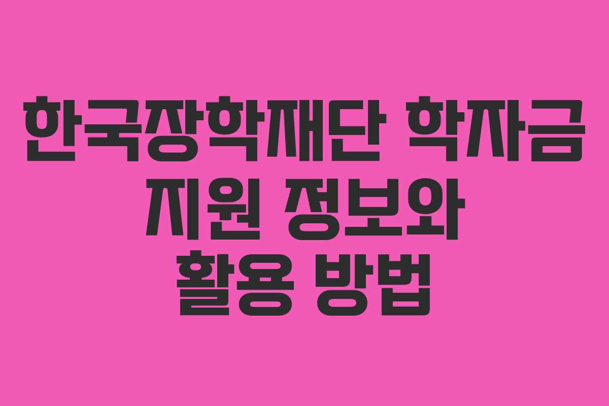 한국장학재단 학자금 지원 정보와 활용 방법